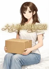 2026全新版本《大小姐的开箱纪录》 咕噜作品完结免费阅读