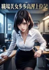 职场美女步步高潮上位记最新章节目录 职场美女步步高潮上位记全本在线阅读