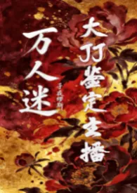 万人迷大JJ鉴定主播[np]2026全章节阅读 万人迷大JJ鉴定主播[np]小说免费阅读