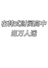 2026全新版本《在韩式财阀高中当万人迷》 画个螺旋作品完结免费阅读