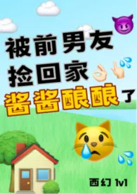 被前男友捡回家酱酱酿酿了(西幻1v1)小说完结版免费阅读(作者:布丁熊)