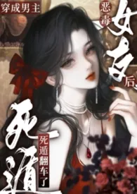 《穿成男主恶毒女友后死遁翻车了》2026最新章节 穿成男主恶毒女友后死遁翻车了免费阅读