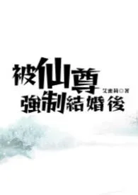 《被仙尊强制结婚后》2026版小说全集 艾蜜莉完本作品