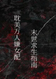 Shanti(≧ω≦)著作《耽美万人嫌女配求生指南》小说全文阅读