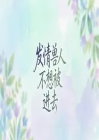 发情兽人不想被进去(abo,BG,1v1)小说完结版免费阅读(作者:不想吃拉面才怪)