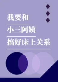 《我要和小三阿姨搞好床上关系》2026最新章节 我要和小三阿姨搞好床上关系免费阅读
