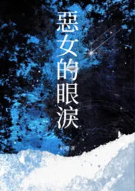 恶女的眼泪（NPH 强制爱）最新章节目录 恶女的眼泪（NPH 强制爱）全本在线阅读