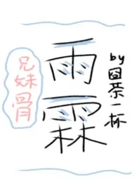囧茶一杯著作《雨霖【兄妹骨】1v1》小说全文阅读