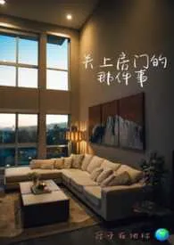 《关上房门的那件事 （1v1微娱乐圈）》小说大结局 原子在地球最新力作