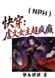 《快穿：虐文女主超疯癫（np）》2026最新章节 快穿：虐文女主超疯癫（np）免费阅读