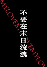 不要在末日流浪（NPH）作者：春满园 全本免费阅读