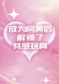 成为网黄后解锁了共感玩具（1v2夹心）2026全章节阅读 成为网黄后解锁了共感玩具（1v2夹心）小说免费阅读