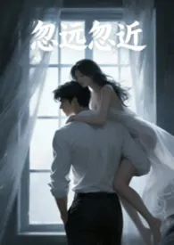 忽远忽近2026全章节阅读 忽远忽近小说免费阅读
