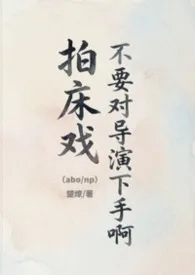 楚燎著作《拍床戏不要对导演下手啊（abo/np）》小说全文阅读