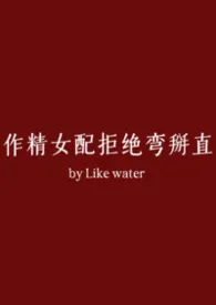 Like water著作《作精女配拒绝弯掰直(NPH)》小说全文阅读