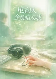 电竞队全员暗恋我NPH最新章节目录 电竞队全员暗恋我NPH全本在线阅读