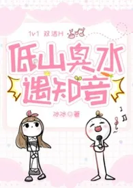 2026全新版本《低山臭水遇知音（1v1双洁H）》 冰冰（求珠求收藏评论qvq）作品完结免费阅读