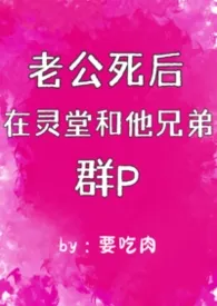 老公死后在灵堂和他兄弟群p（1vn）（二）最新章节目录 老公死后在灵堂和他兄弟群p（1vn）（二）全本在线阅读