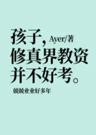 《孩子，修真界教资并不好考》小说大结局 ayer最新力作