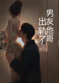《出轨了男友他哥（1v1 高h)》2026版小说全集 淼淼鱼完本作品