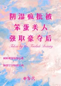 《阴湿疯批被笨蛋美人强取豪夺后》2026版小说全集 勿伐完本作品