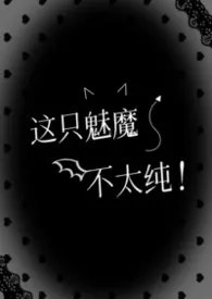 这只魅魔不太纯(快穿nph)最新章节目录 这只魅魔不太纯(快穿nph)全本在线阅读