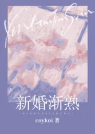 coykoi著作《新婚渐熟（1v1 先婚后爱）》小说全文阅读