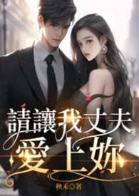 秧禾著作《请让我丈夫爱上你(H NP)》小说全文阅读