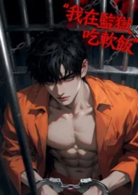 2026全新版本《《我在监狱吃软饭》》 遇雨作品完结免费阅读