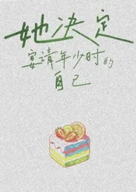 她决定宴请年少时的自己（1v1H）2026全章节阅读 她决定宴请年少时的自己（1v1H）小说免费阅读