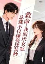 《救命！我的厌女症总裁不仅碰瓷还装秒(1v1 高h)》小说大结局 连山会最新力作