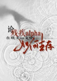 《论残疾alpha在耽美np文中如何生存》2026版小说全集 跪下然后做狗完本作品