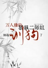 2026全新版本《万人嫌的骄纵二师姐她改行训狗了》 跪下然后做狗作品完结免费阅读