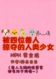 《被四位兽人掠夺的人类少女(NPH男全洁)》2026最新章节 被四位兽人掠夺的人类少女(NPH男全洁)免费阅读