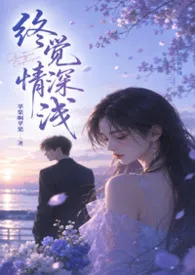终觉情深浅(H)最新章节目录 终觉情深浅(H)全本在线阅读