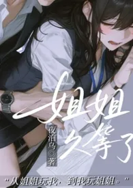 《姐姐，久等了（1V1/H/女出轨）》2026最新章节 姐姐，久等了（1V1/H/女出轨）免费阅读