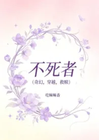 《不死者（奇幻，穿越，1vn，洁）》小说大结局 吃嘛嘛香最新力作