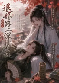 《《退婚路上,我成了深情人设》》小说在线阅读 小鱼仔作品