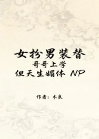 《NP女扮男装替哥哥上学，但天生媚体》2026版小说全集 木良完本作品