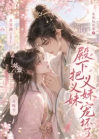 《殿下把义妹宠坏了（1v1，古言高 H）》2026版小说全集 乐乐玩在家完本作品