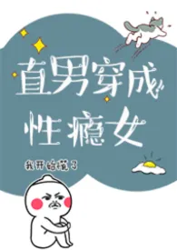 直男穿成性瘾女(nph)最新章节目录 直男穿成性瘾女(nph)全本在线阅读