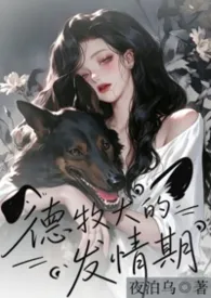 德牧犬的发情期（1v1/H/年下）作者：夜泊乌 全本免费阅读