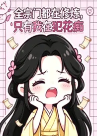 全宗门都在修炼,只有我在犯花痴2026全章节阅读 全宗门都在修炼,只有我在犯花痴小说免费阅读