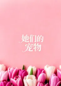 她们的宠物ABO2026全章节阅读 她们的宠物ABO小说免费阅读