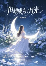 吃嘛嘛香著作《但却成为了月光（快穿，nph）》小说全文阅读
