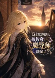 2026全新版本《《社畜穿越后,被传奇魔导师绑定了?》》 时节作品完结免费阅读