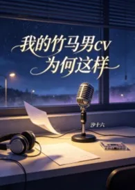 《我的竹马男CV为何这样(高H)》最新章节目录 《我的竹马男CV为何这样(高H)》全本在线阅读