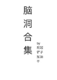 《含痴女量较高的脑洞合集》小说大结局 抡起铲子加油干最新力作