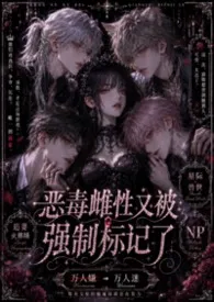 乌拉呀哈大王著作《恶毒雌性又被强制标记了(兽世NP)》小说全文阅读