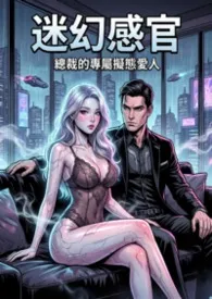 迷幻感官:总裁的专属拟态爱人小说完结版免费阅读(作者:猫舍管理员)